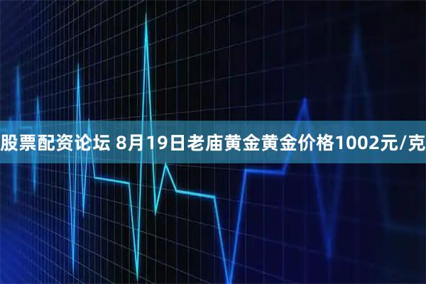 股票配资论坛 8月19日老庙黄金黄金价格1002元/克