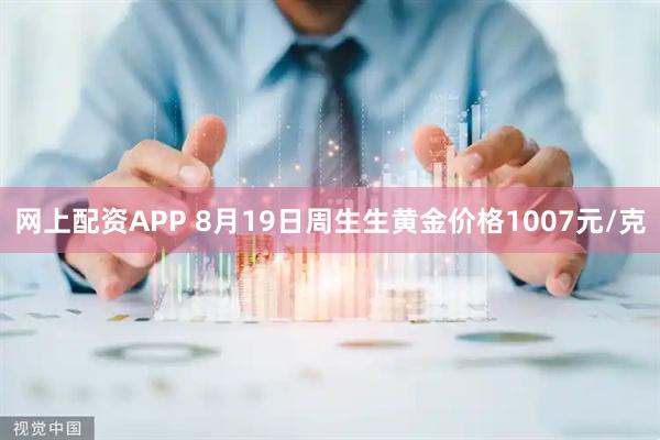 网上配资APP 8月19日周生生黄金价格1007元/克