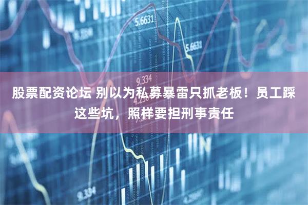 股票配资论坛 别以为私募暴雷只抓老板！员工踩这些坑，照样要担刑事责任