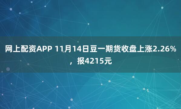 网上配资APP 11月14日豆一期货收盘上涨2.26%，报4215元