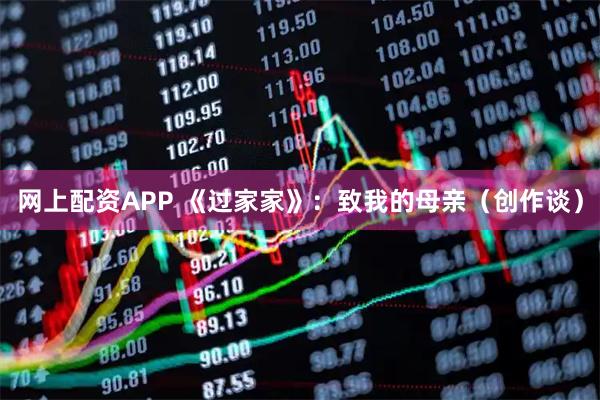 网上配资APP 《过家家》：致我的母亲（创作谈）