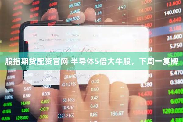 股指期货配资官网 半导体5倍大牛股，下周一复牌